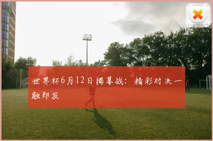 世界杯6月12日揭幕战:精彩对决一触即发