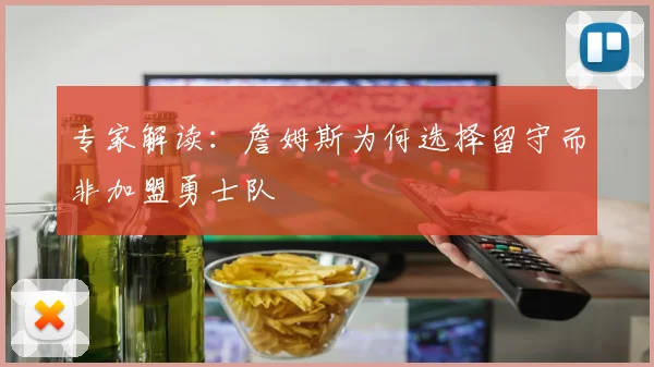 专家解读：詹姆斯为何选择留守而非加盟勇士队