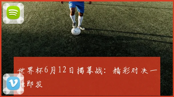 世界杯6月12日揭幕战：精彩对决一触即发